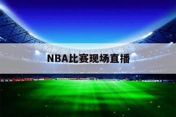 nba现场直播(nba现场直播观看在哪看)